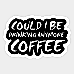 Could I Be Drinking Anymore Coffee T Shirt Coffee Lover Sticker